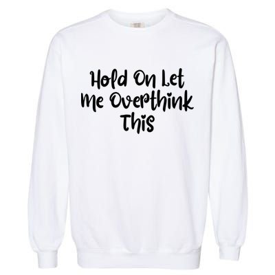 Hold On Let Me Overthink This Funny Sarcastic Quotes Garment-Dyed Sweatshirt