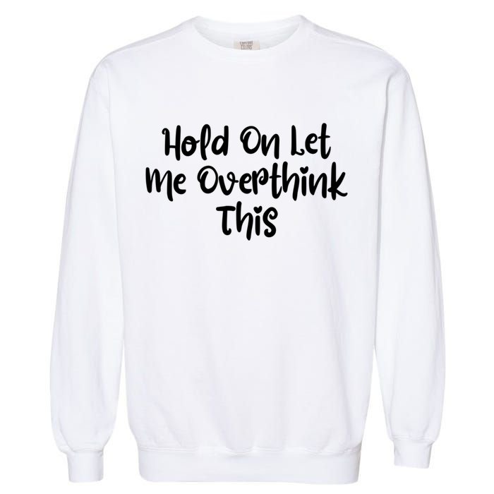 Hold On Let Me Overthink This Funny Sarcastic Quotes Garment-Dyed Sweatshirt