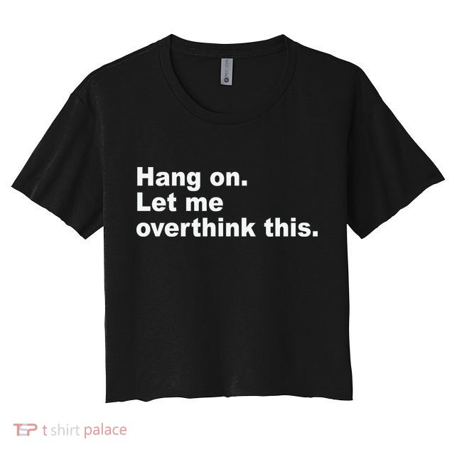 Hang On Let Me Overthink This Funny Crop Top