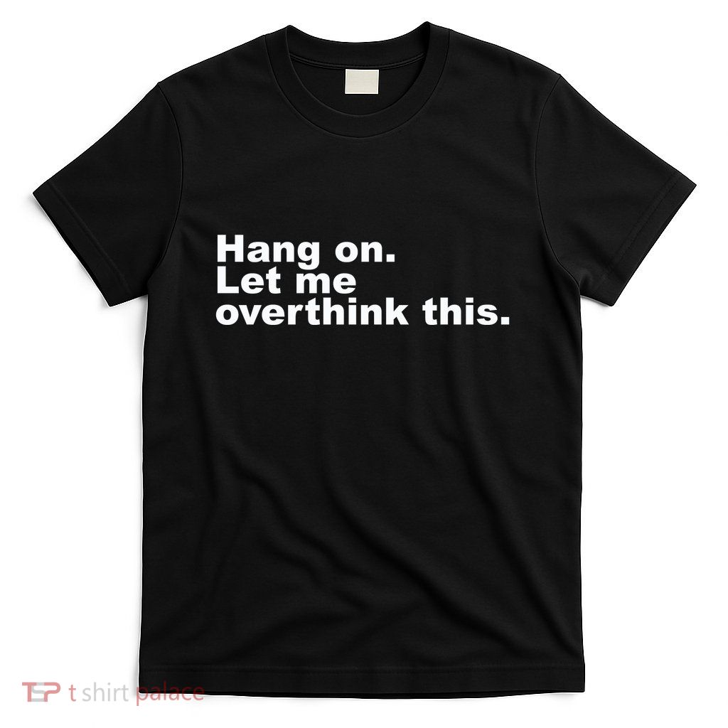 Hang On. Let Me Overthink This T-Shirt