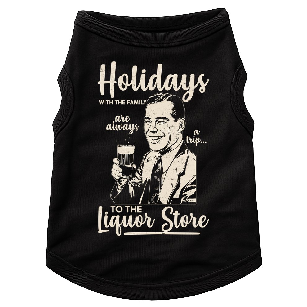 Holidays With the Family Are Always A Trip To The Liquor Store Doggie Tank
