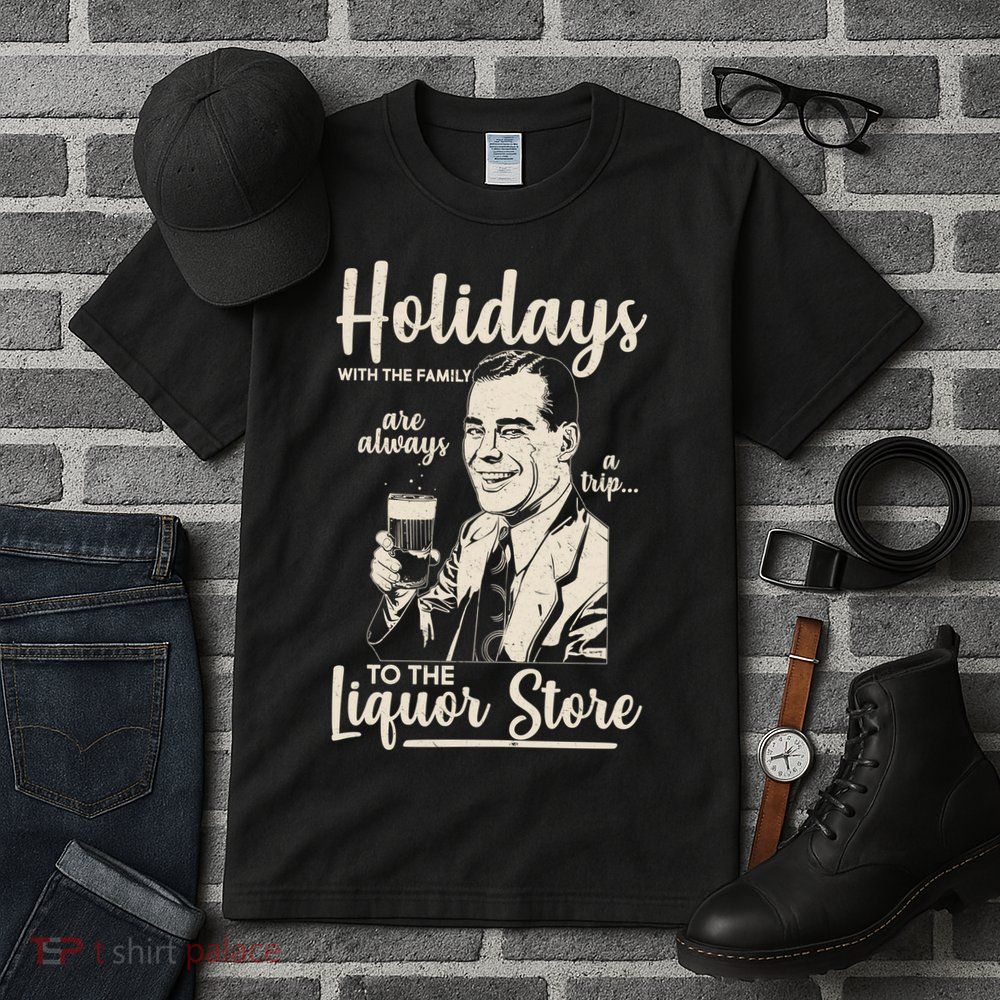 Holidays With the Family Are Always A Trip To The Liquor Store Tall T-Shirt