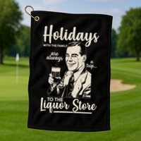 Holidays With the Family Are Always A Trip To The Liquor Store Golf Towel