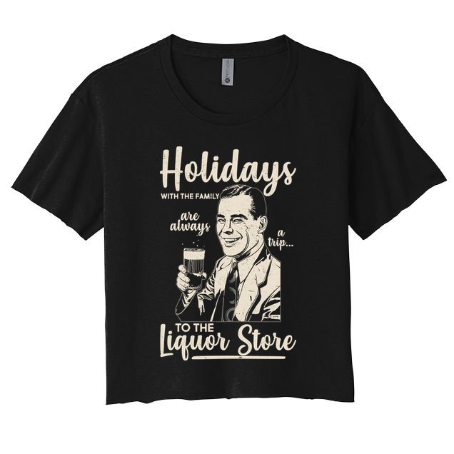 Holidays With the Family Are Always A Trip To The Liquor Store Women's Crop Top Tee