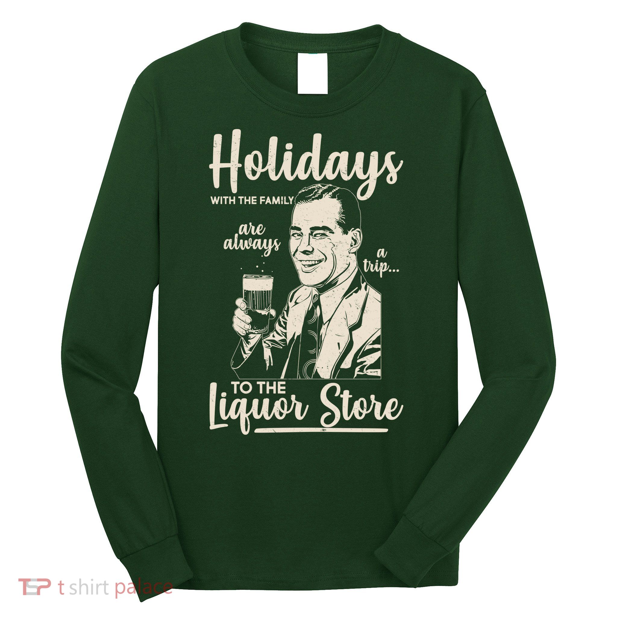 Holidays With the Family Are Always A Trip To The Liquor Store Long Sleeve Shirt