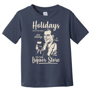 Holidays With the Family Are Always A Trip To The Liquor Store Toddler T-Shirt