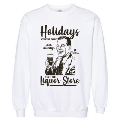 Holidays With the Family Are Always A Trip To The Liquor Store Garment-Dyed Sweatshirt
