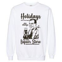 Holidays With the Family Are Always A Trip To The Liquor Store Garment-Dyed Sweatshirt