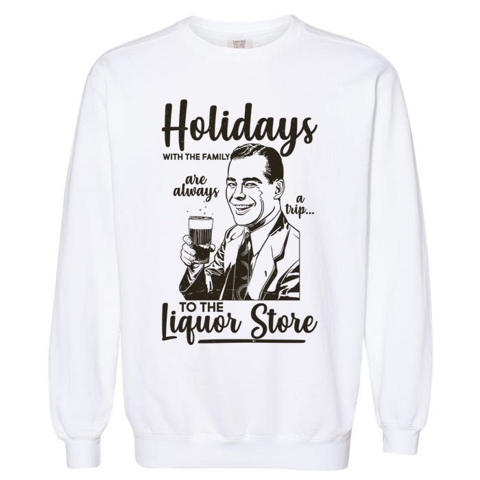 Holidays With the Family Are Always A Trip To The Liquor Store Garment-Dyed Sweatshirt