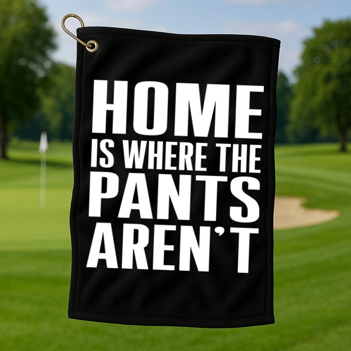 Home Is Where The Pants Aren't Golf Towel