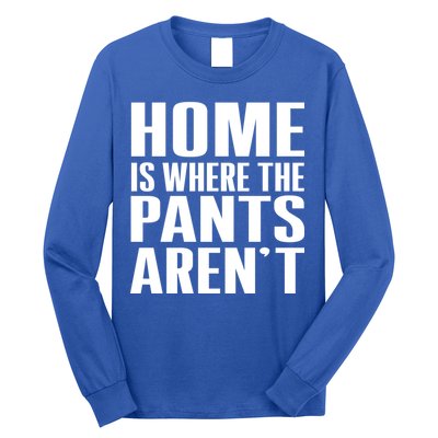 Home Is Where The Pants Aren't Long Sleeve Shirt