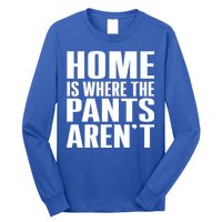 Home Is Where The Pants Aren't Long Sleeve Shirt