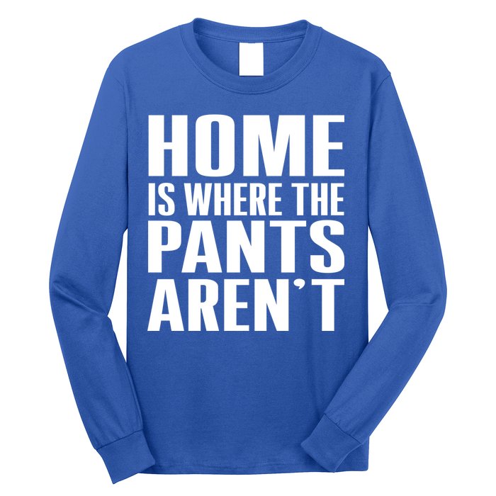 Home Is Where The Pants Aren't Long Sleeve Shirt