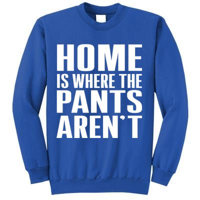 Home Is Where The Pants Aren't Sweatshirt