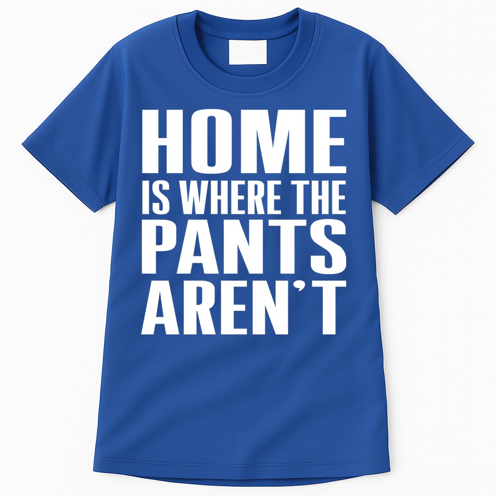 Home Is Where The Pants Aren't Tall T-Shirt