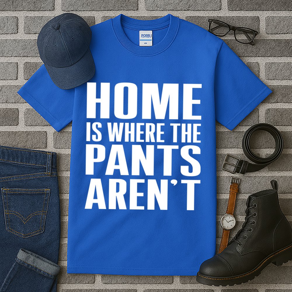Home Is Where The Pants Aren't Tall T-Shirt