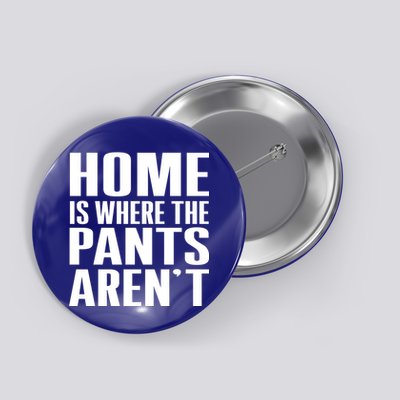 Home Is Where The Pants Aren't Button