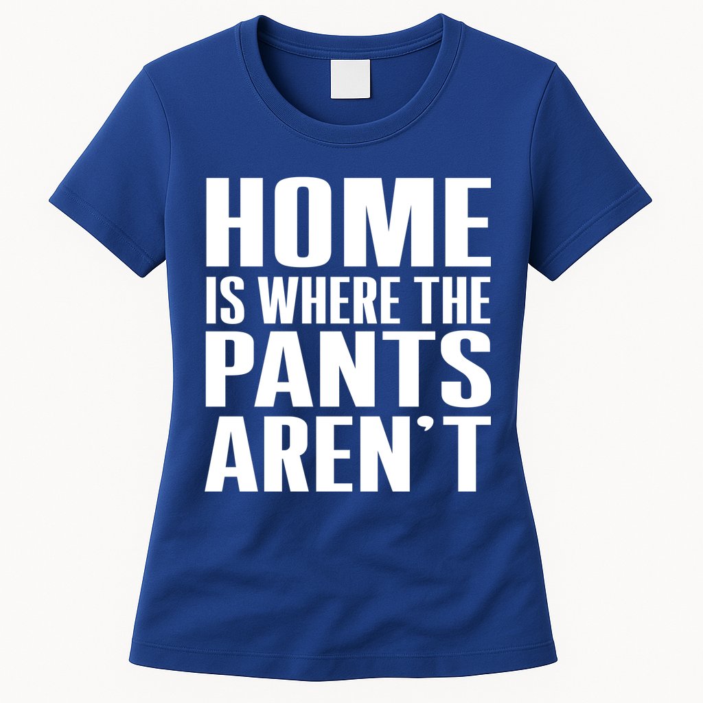 Home Is Where The Pants Aren't Womens T-Shirt