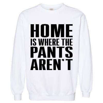 Home Is Where The Pants Aren't Garment-Dyed Sweatshirt
