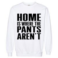 Home Is Where The Pants Aren't Garment-Dyed Sweatshirt