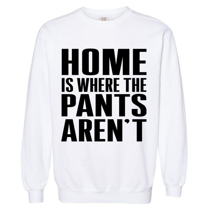 Home Is Where The Pants Aren't Garment-Dyed Sweatshirt