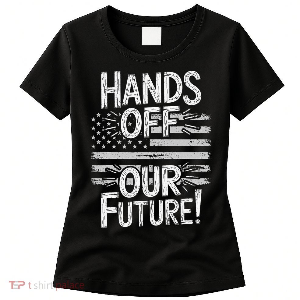 Hands Off Our Future Pro Democracy Anti MAGA Anti Oligarchy Womens T-Shirt