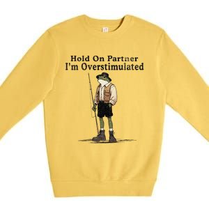 Hold On Partner IM Overstimulated Funny Frog Fishing Humor Premium Crewneck Sweatshirt