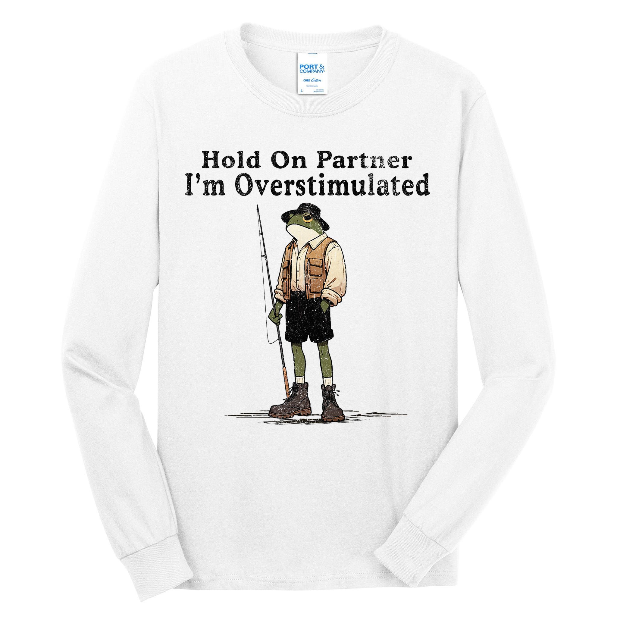 Hold On Partner IM Overstimulated Funny Frog Fishing Humor Tall Long Sleeve T-Shirt