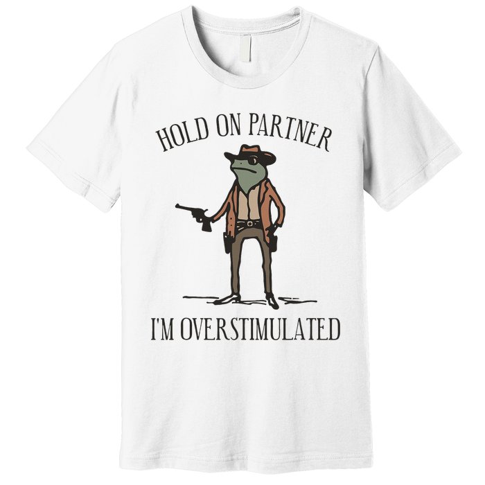 Hold On Partner IM Overstimulated Cow Frog Premium T-Shirt