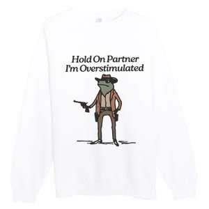 Hold On Partner IM Overstimulated Cowboy Frog Funny Premium Crewneck Sweatshirt