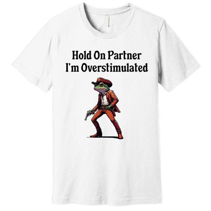 Hold On Partner IM Overstimulated Cow Frog Premium T-Shirt