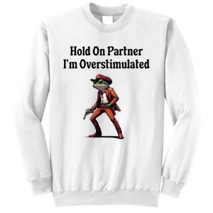 Hold On Partner IM Overstimulated Cowboy Frog Sweatshirt