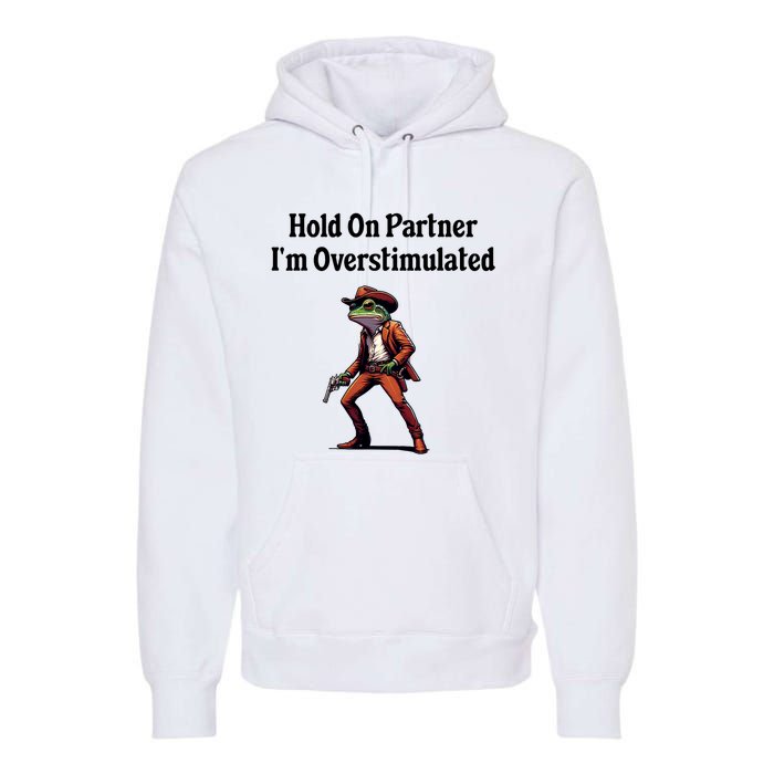 Hold On Partner IM Overstimulated Cowboy Frog Premium Hoodie