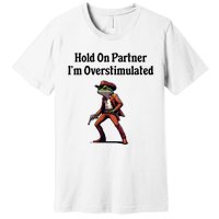 Hold On Partner IM Overstimulated Cowboy Frog Premium T-Shirt