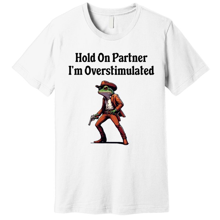 Hold On Partner IM Overstimulated Cowboy Frog Premium T-Shirt