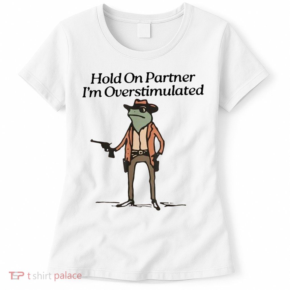 Hold On Partner IM Overstimulated Cowboy Frog Womens T-Shirt