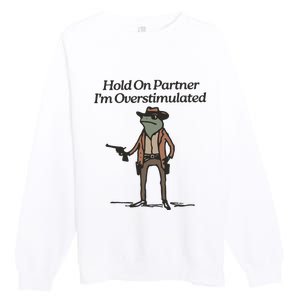 Hold On Partner IM Overstimulated Cowboy Frog Funny Premium Crewneck Sweatshirt