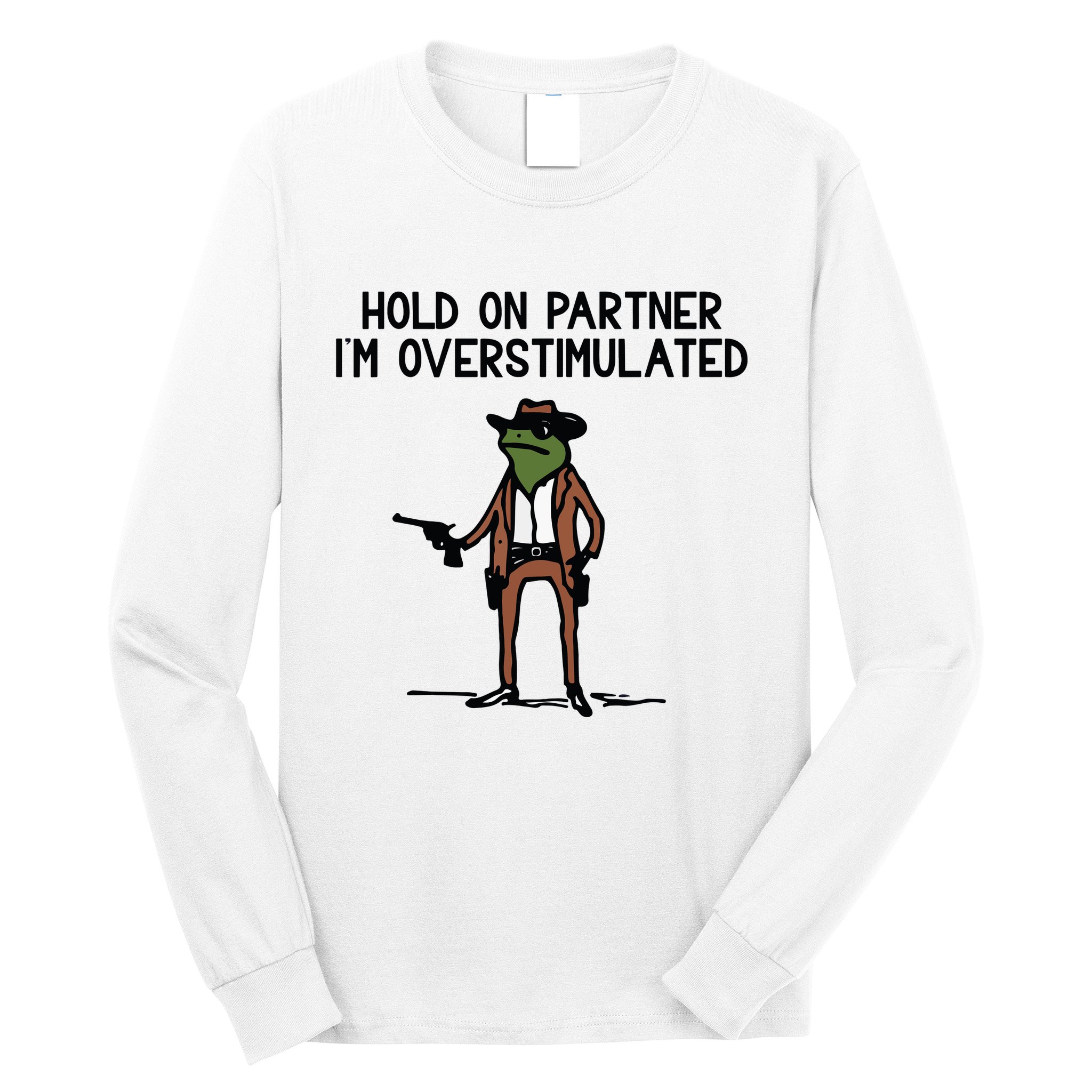 Hold On Partner IM Overstimulated Cowboy Frog Funny Long Sleeve Shirt