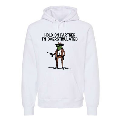 Hold On Partner IM Overstimulated Cowboy Frog Funny Premium Hoodie