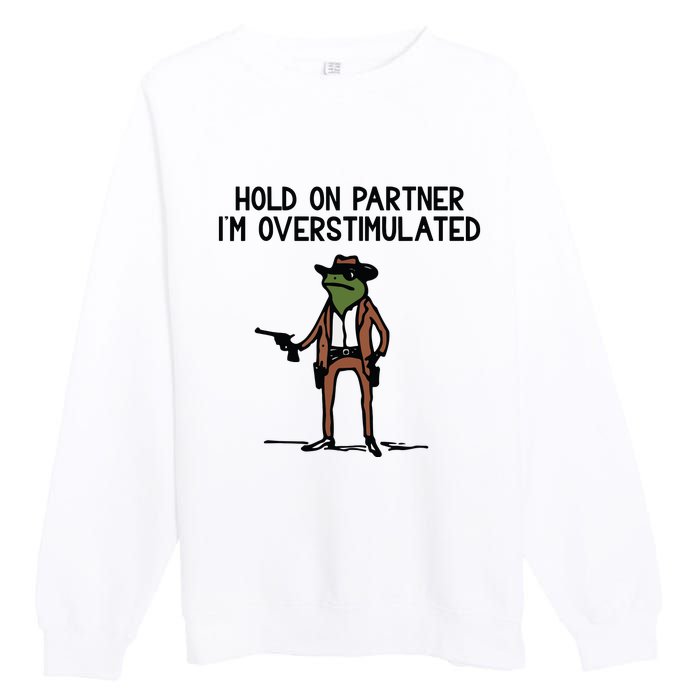 Hold On Partner IM Overstimulated Cowboy Frog Funny Premium Crewneck Sweatshirt