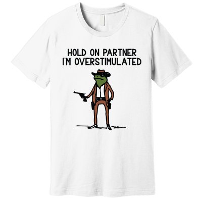 Hold On Partner IM Overstimulated Cowboy Frog Funny Premium T-Shirt