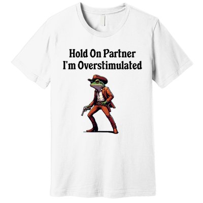 Hold On Partner IM Overstimulated Cowboy Frog Premium T-Shirt