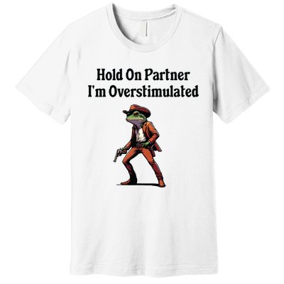 Hold On Partner Im Overstimulated Cowboy Frog Premium T-Shirt