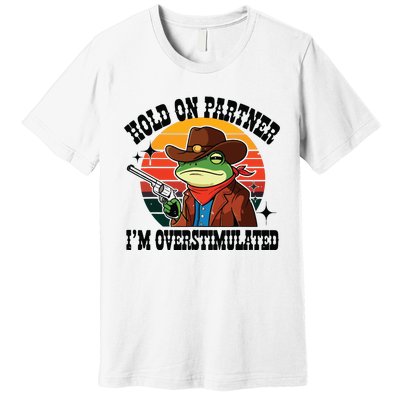 Hold On Partner Im Overstimulated Cowboy Frog Funny Premium T-Shirt