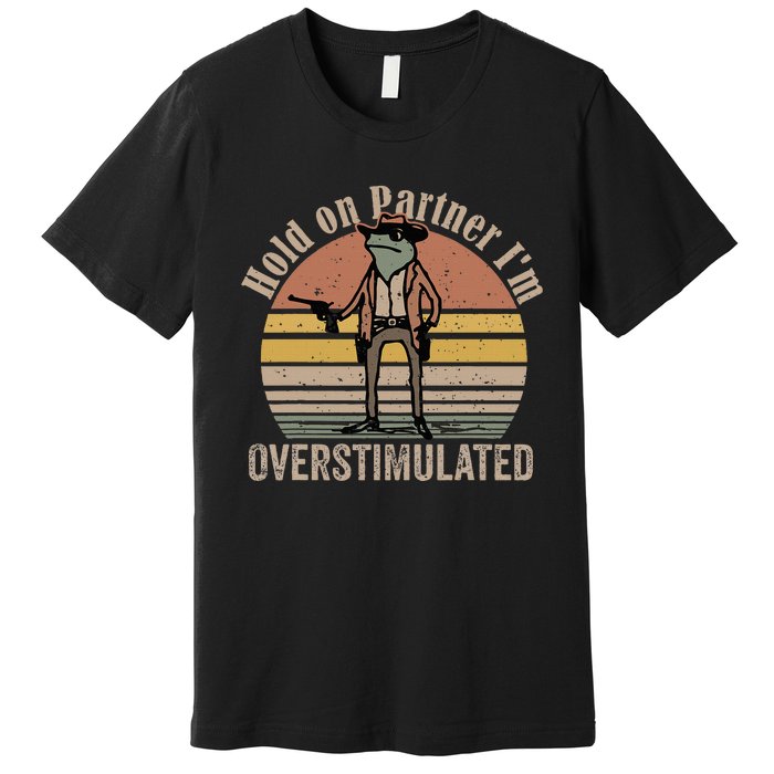 Hold On Partner IM Overstimulated Cowboy Frog Premium T-Shirt