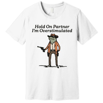 Hold On Partner IM Overstimulated Cowboy Frog Premium T-Shirt