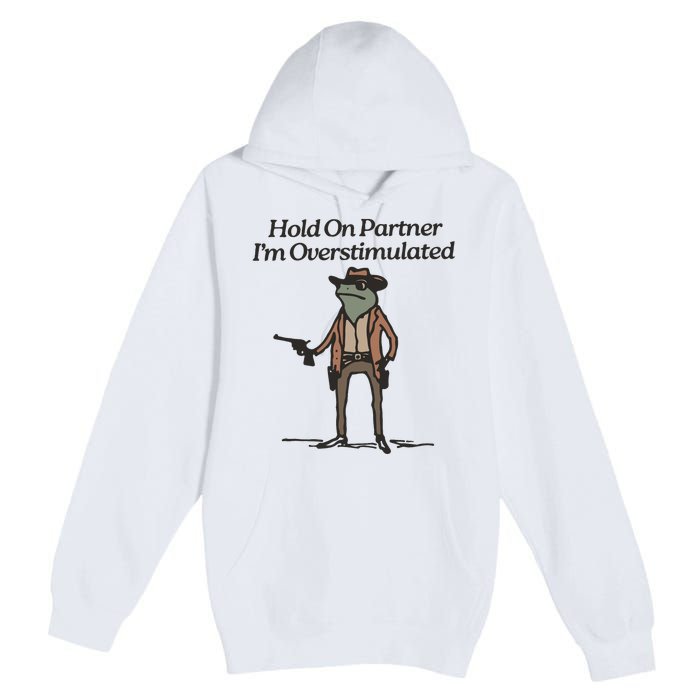 Hold On Partner IM Overstimulated Cowboy Frog Funny Premium Pullover Hoodie