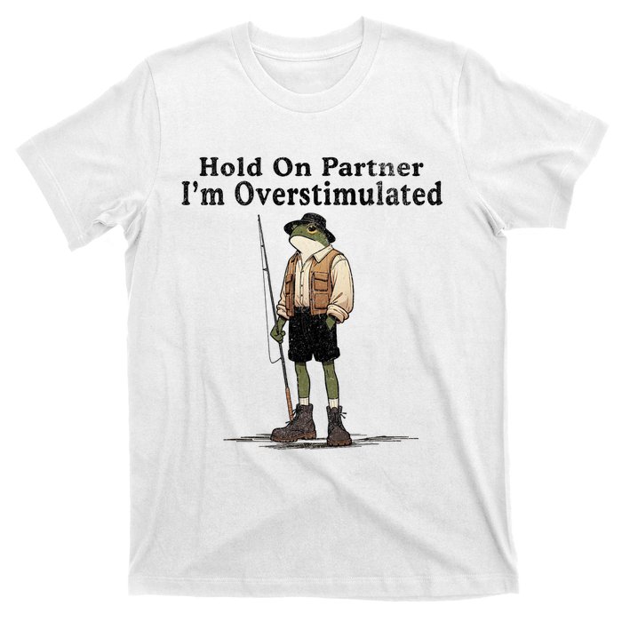 Hold On Partner IM Overstimulated Funny Frog Fishing Humor T-Shirt