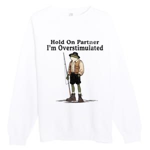 Hold On Partner IM Overstimulated Funny Frog Fishing Humor Premium Crewneck Sweatshirt