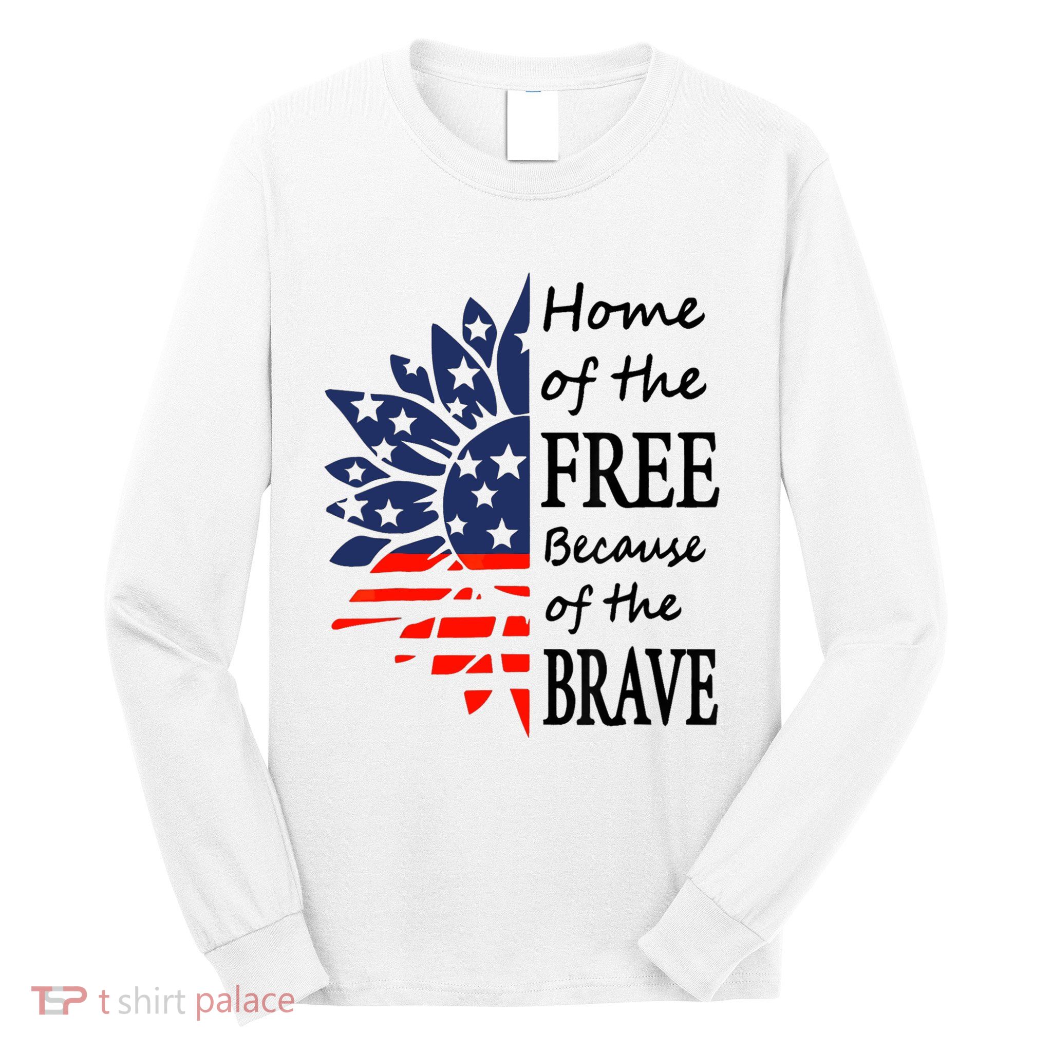 Home of the Free Because Brave 4th of July Armed Forces Day Long Sleeve Shirt